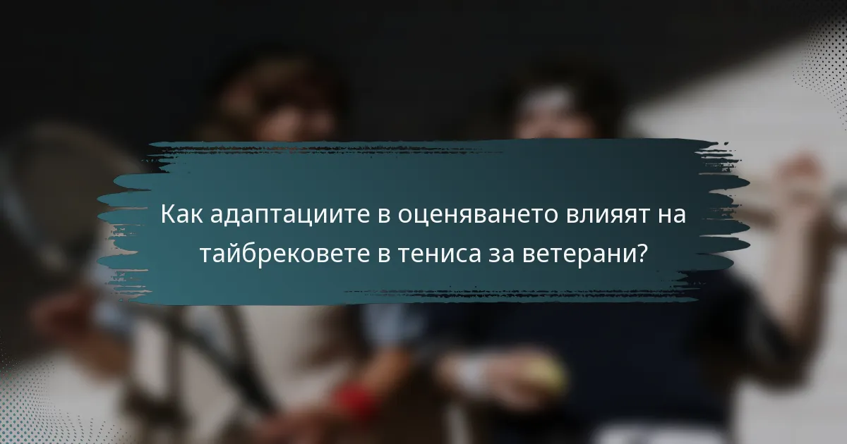 Как адаптациите в оценяването влияят на тайбрековете в тениса за ветерани?