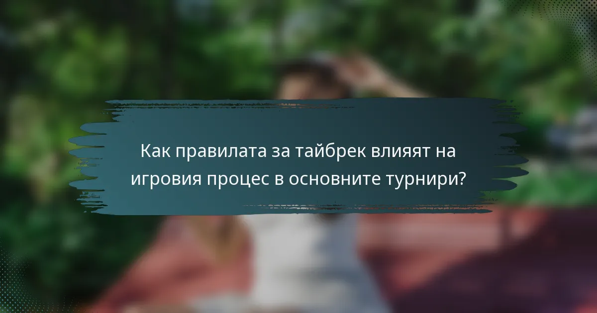 Как правилата за тайбрек влияят на игровия процес в основните турнири?