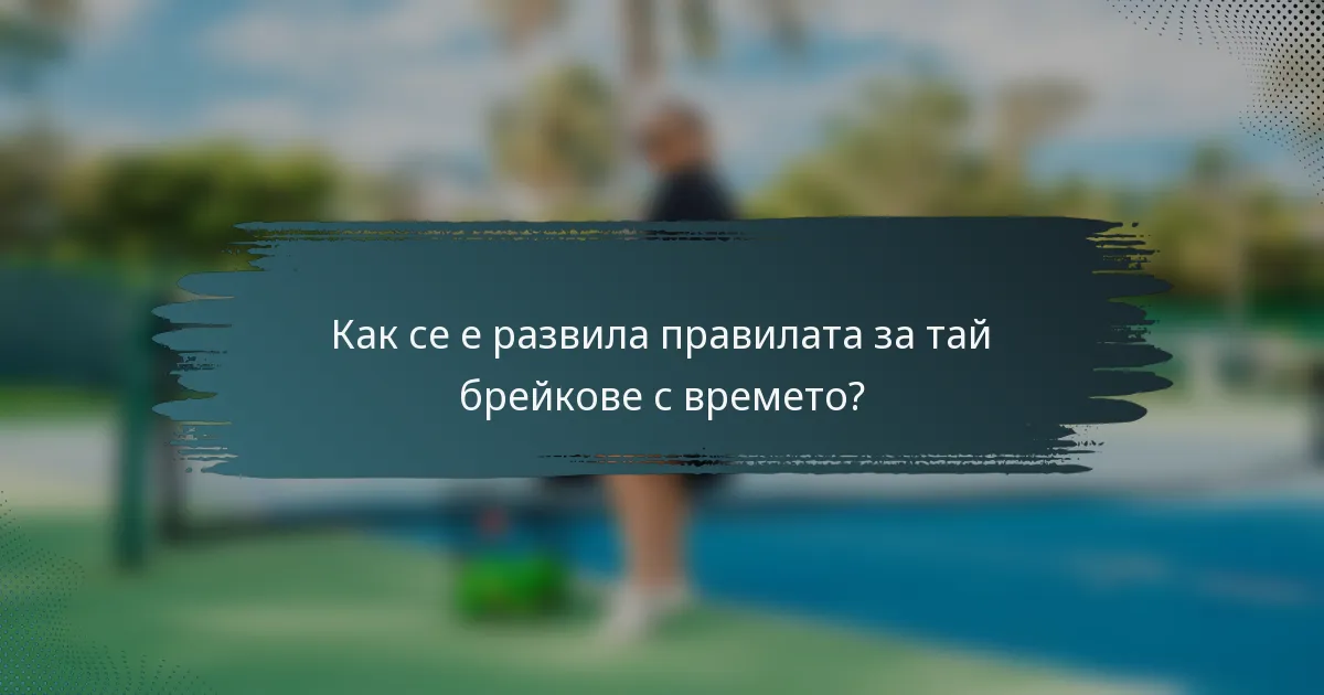 Как се е развила правилата за тай брейкове с времето?