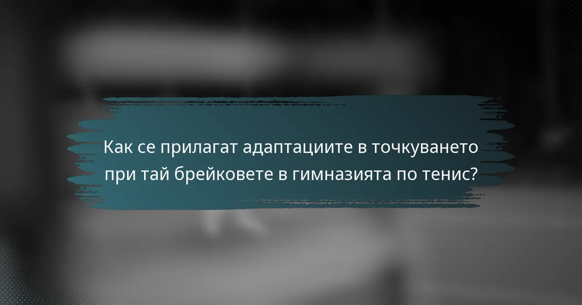 Как се прилагат адаптациите в точкуването при тай брейковете в гимназията по тенис?
