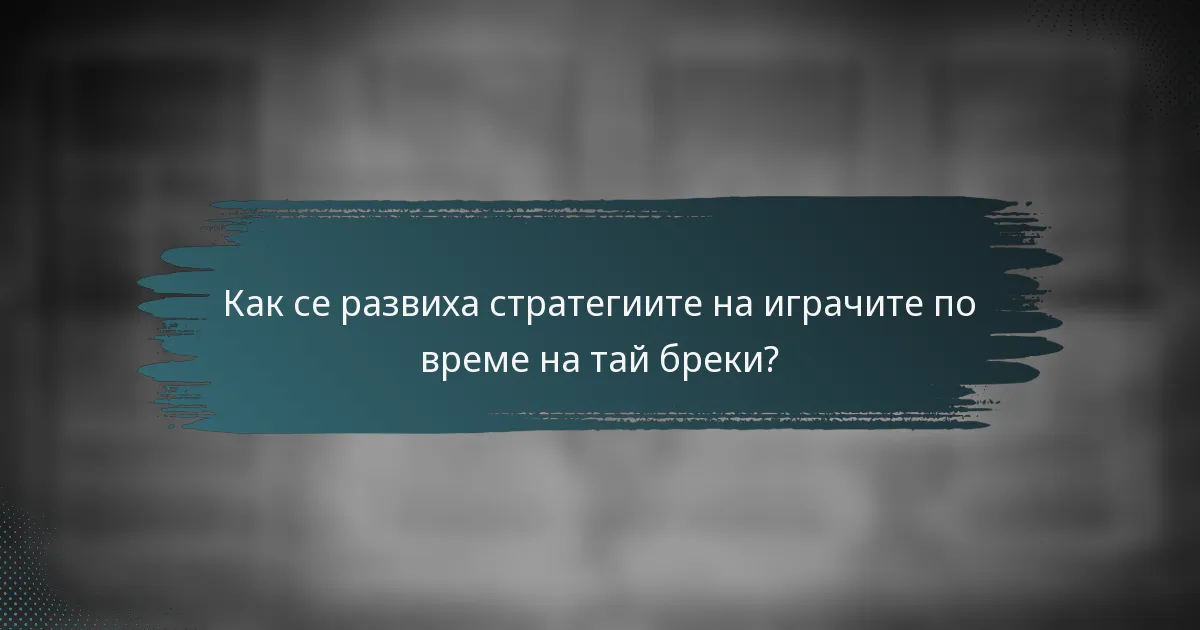 Как се развиха стратегиите на играчите по време на тай бреки?