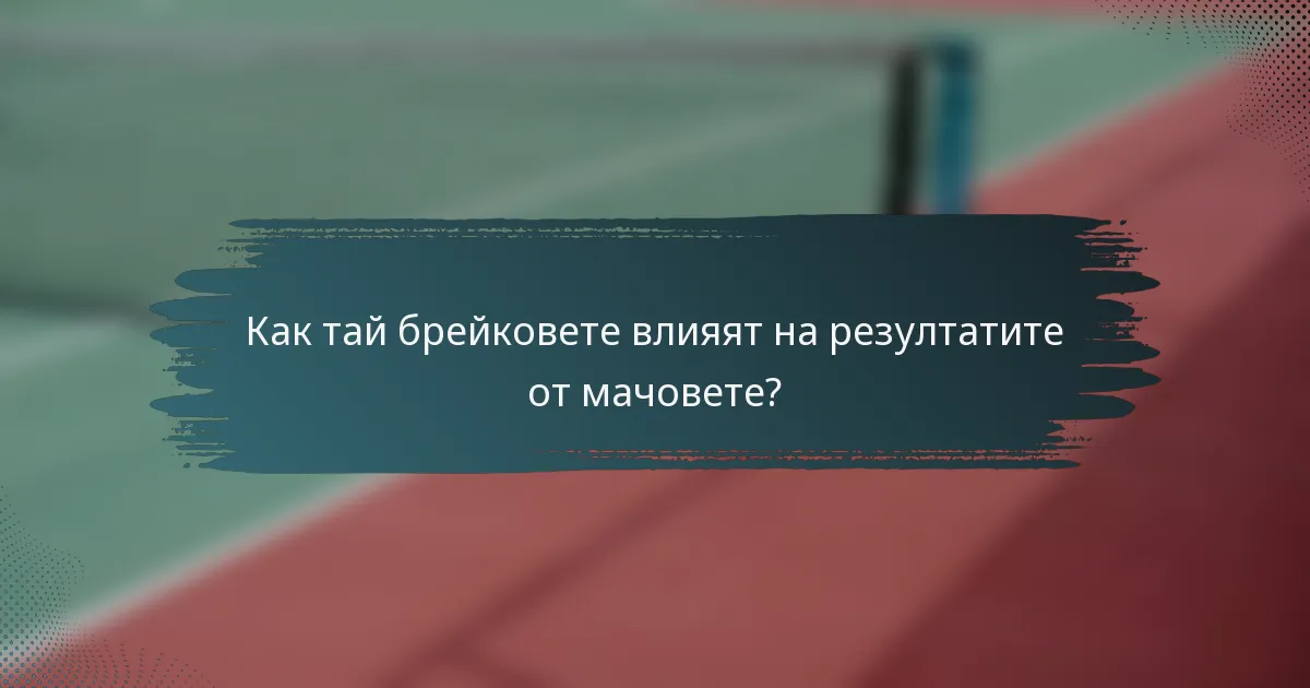 Как тай брейковете влияят на резултатите от мачовете?