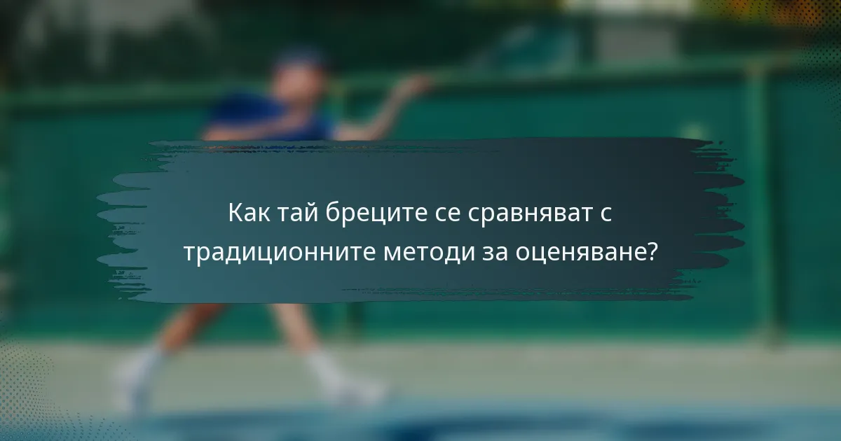 Как тай бреците се сравняват с традиционните методи за оценяване?