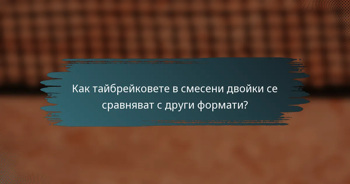 Как тайбрейковете в смесени двойки се сравняват с други формати?