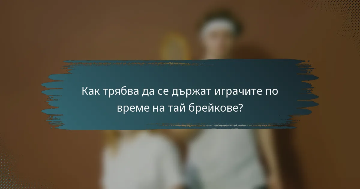 Как трябва да се държат играчите по време на тай брейкове?