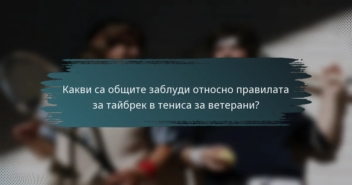 Какви са общите заблуди относно правилата за тайбрек в тениса за ветерани?