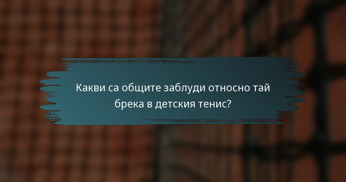 Какви са общите заблуди относно тай брека в детския тенис?
