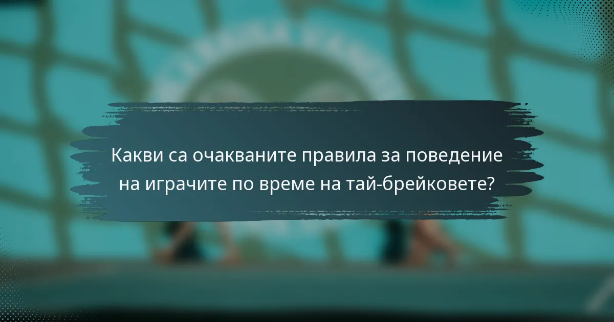 Какви са очакваните правила за поведение на играчите по време на тай-брейковете?