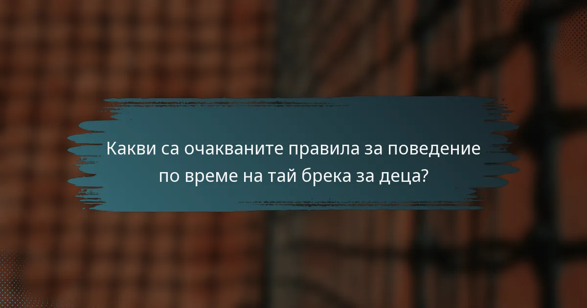 Какви са очакваните правила за поведение по време на тай брека за деца?