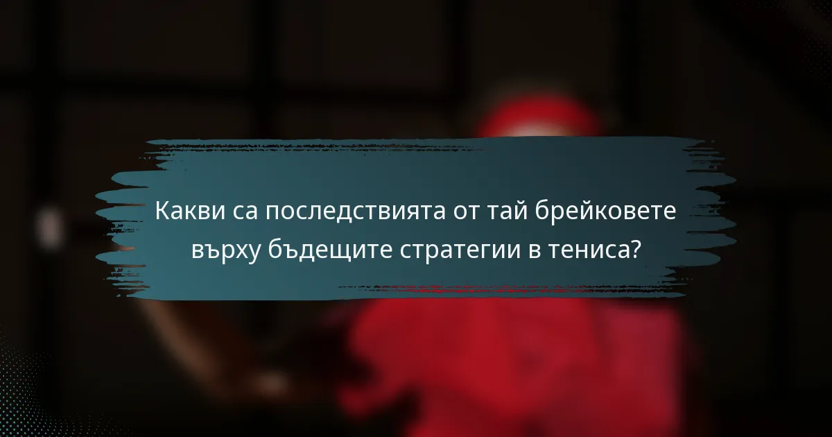 Какви са последствията от тай брейковете върху бъдещите стратегии в тениса?