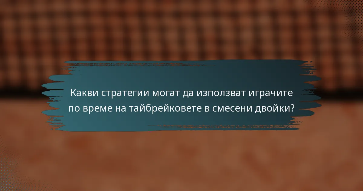Какви стратегии могат да използват играчите по време на тайбрейковете в смесени двойки?