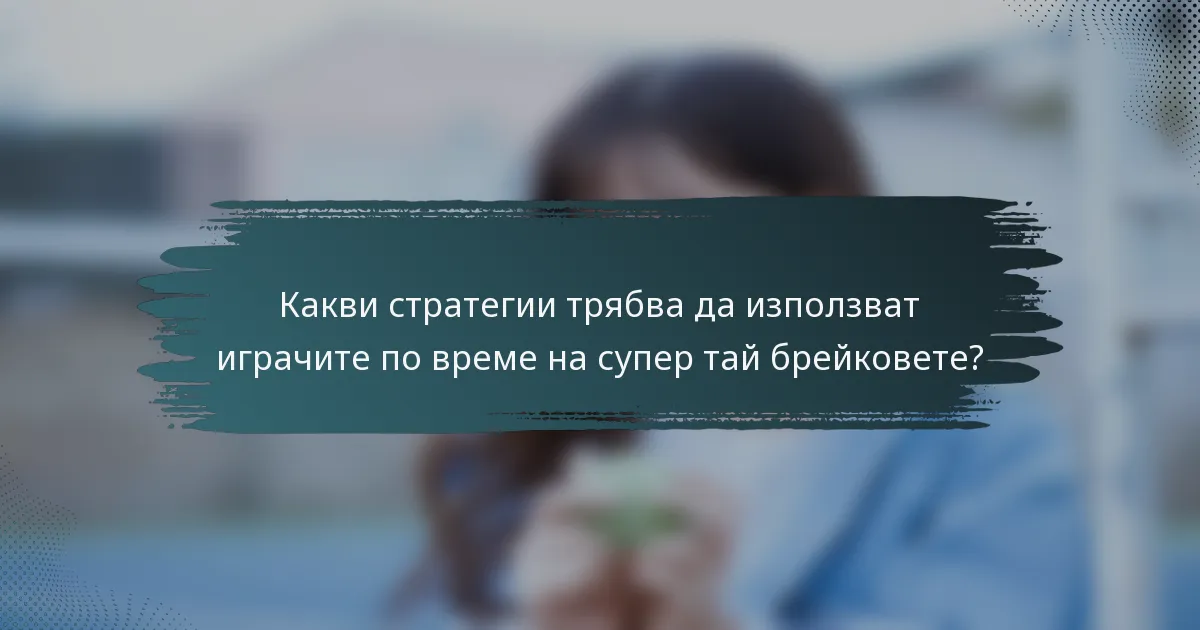 Какви стратегии трябва да използват играчите по време на супер тай брейковете?