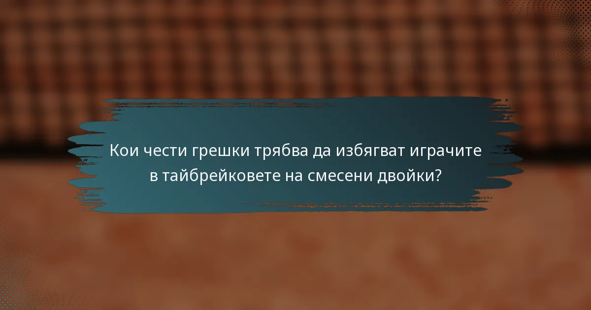 Кои чести грешки трябва да избягват играчите в тайбрейковете на смесени двойки?