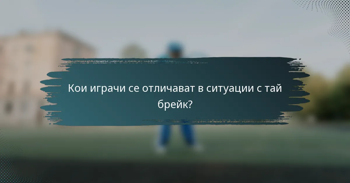 Кои играчи се отличават в ситуации с тай брейк?