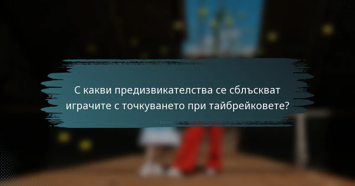 С какви предизвикателства се сблъскват играчите с точкуването при тайбрейковете?